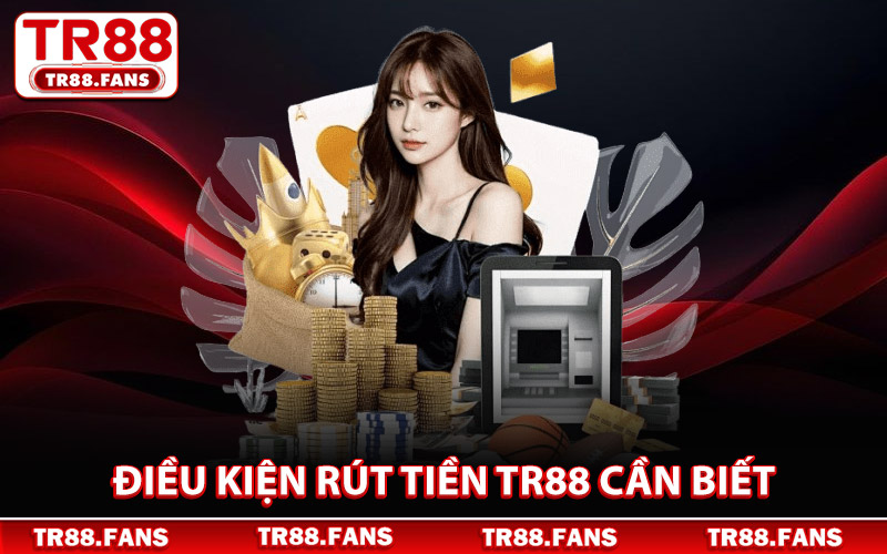 Điều Kiện Rút Tiền TR88 Bet Thủ Cần Biết