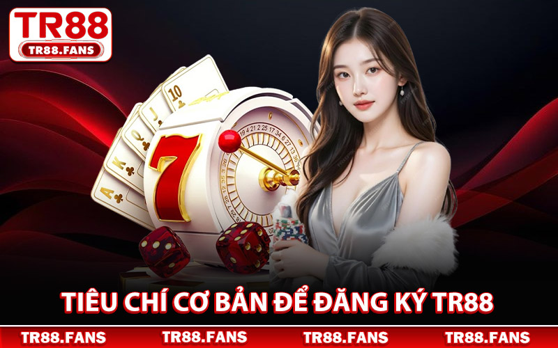 Tiêu Chí Cơ Bản Để Đăng Ký Tr88